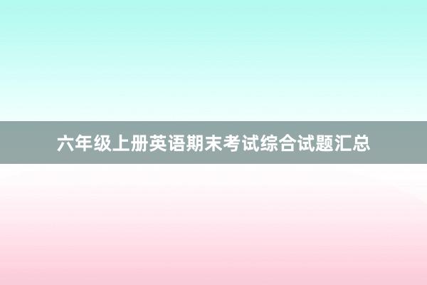 六年级上册英语期末考试综合试题汇总