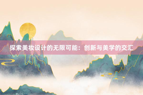 探索美妆设计的无限可能：创新与美学的交汇